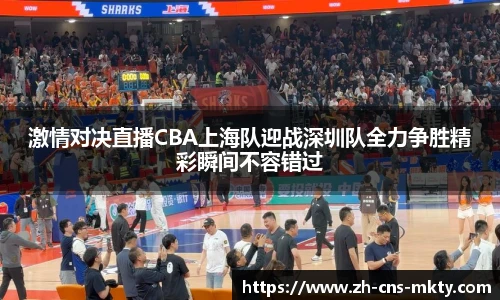 激情对决直播CBA上海队迎战深圳队全力争胜精彩瞬间不容错过