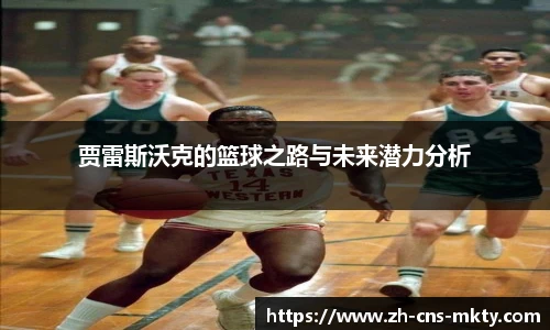 贾雷斯沃克的篮球之路与未来潜力分析