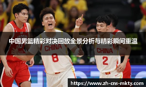中国男篮精彩对决回放全景分析与精彩瞬间重温