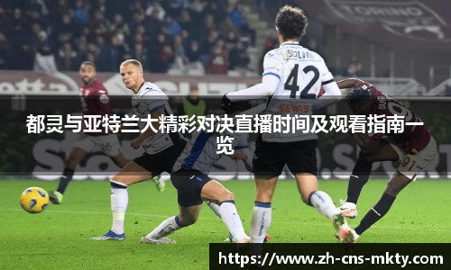 都灵与亚特兰大精彩对决直播时间及观看指南一览